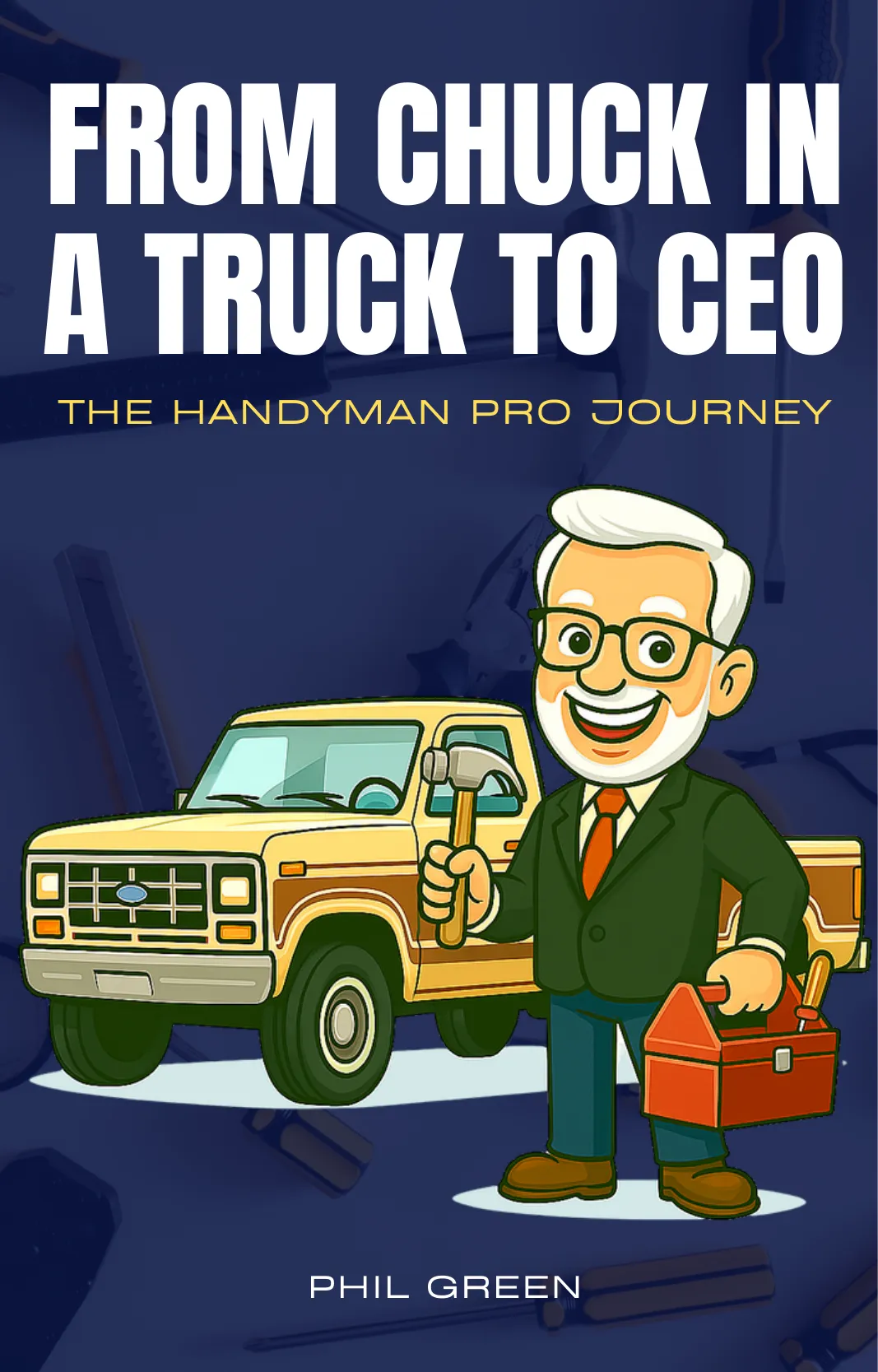 From Chuck in a Truck to CEO - The Handyman Pro Journey by Phil Green